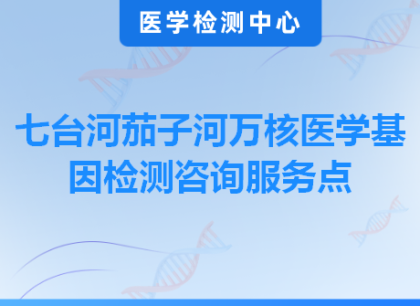 七台河茄子河万核医学基因检测咨询服务点