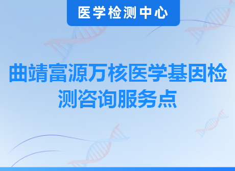 曲靖富源万核医学基因检测咨询服务点