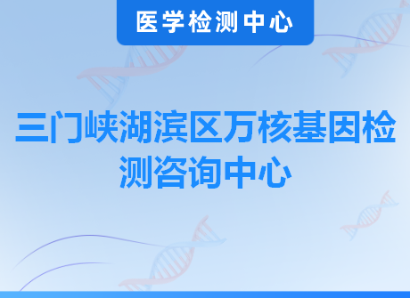 三门峡湖滨区万核基因检测咨询中心