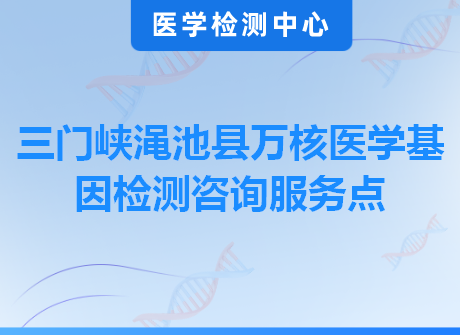 三门峡渑池县万核医学基因检测咨询服务点