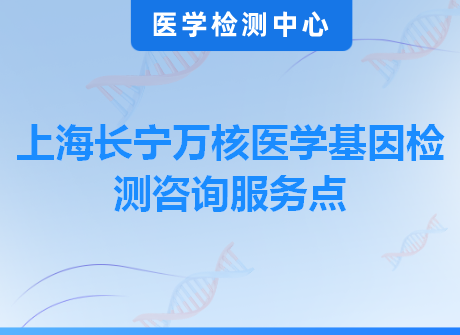 上海长宁万核医学基因检测咨询服务点