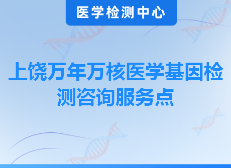 上饶万年万核医学基因检测咨询服务点