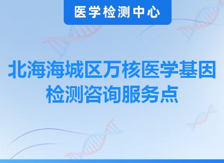 北海海城区万核医学基因检测咨询服务点