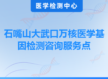 石嘴山大武口万核医学基因检测咨询服务点