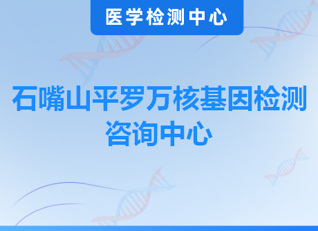 石嘴山平罗万核基因检测咨询中心