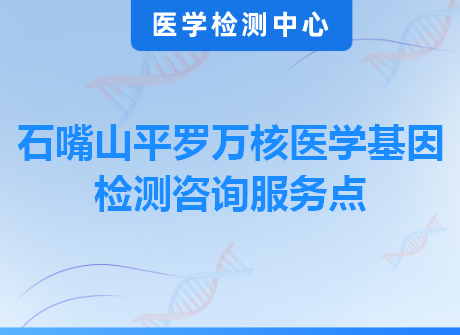 石嘴山平罗万核医学基因检测咨询服务点