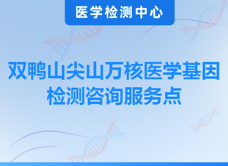 双鸭山尖山万核医学基因检测咨询服务点