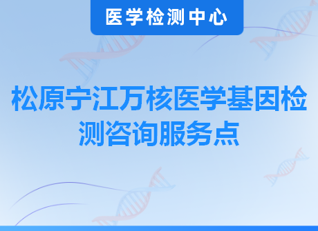 松原宁江万核医学基因检测咨询服务点