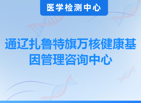 通辽扎鲁特旗万核健康基因管理咨询中心