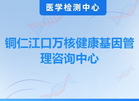 铜仁江口万核健康基因管理咨询中心