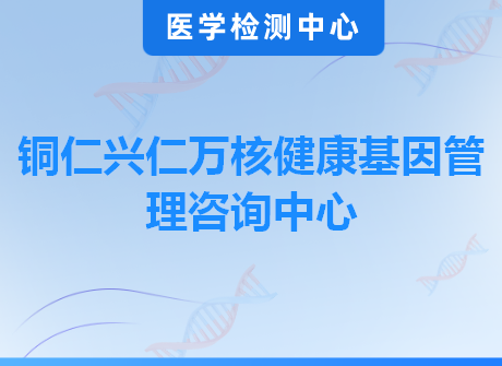 铜仁兴仁万核健康基因管理咨询中心