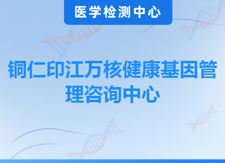 铜仁印江万核健康基因管理咨询中心