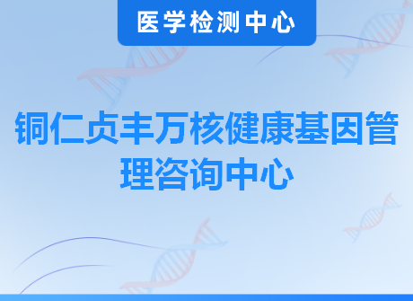 铜仁贞丰万核健康基因管理咨询中心