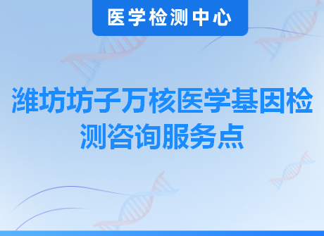 潍坊坊子万核医学基因检测咨询服务点