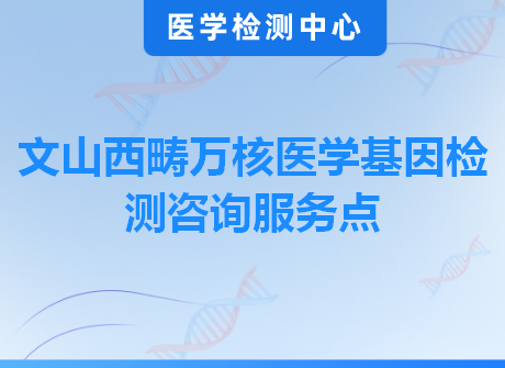 文山西畴万核医学基因检测咨询服务点