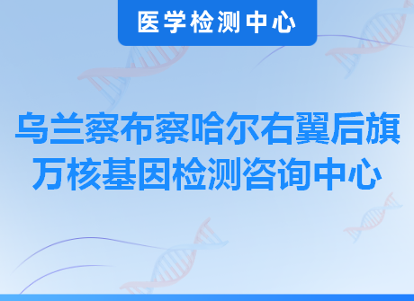 乌兰察布察哈尔右翼后旗万核基因检测咨询中心