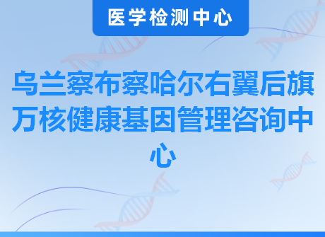 乌兰察布察哈尔右翼后旗万核健康基因管理咨询中心