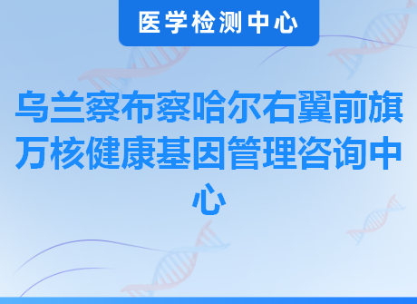 乌兰察布察哈尔右翼前旗万核健康基因管理咨询中心