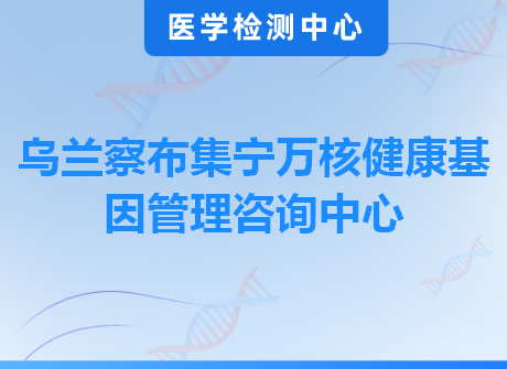 乌兰察布集宁万核健康基因管理咨询中心