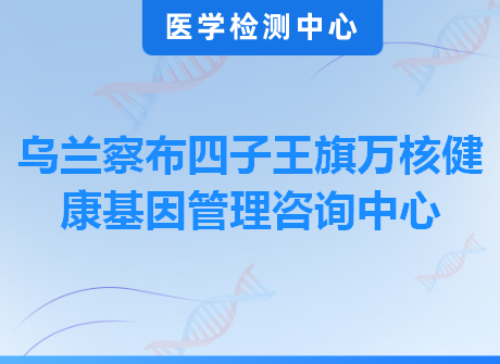 乌兰察布四子王旗万核健康基因管理咨询中心