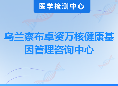 乌兰察布卓资万核健康基因管理咨询中心