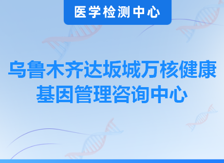 乌鲁木齐达坂城万核健康基因管理咨询中心