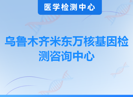 乌鲁木齐米东万核基因检测咨询中心