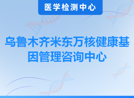 乌鲁木齐米东万核健康基因管理咨询中心