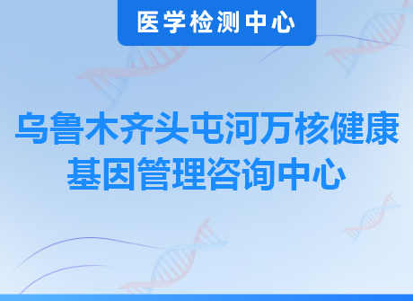 乌鲁木齐头屯河万核健康基因管理咨询中心