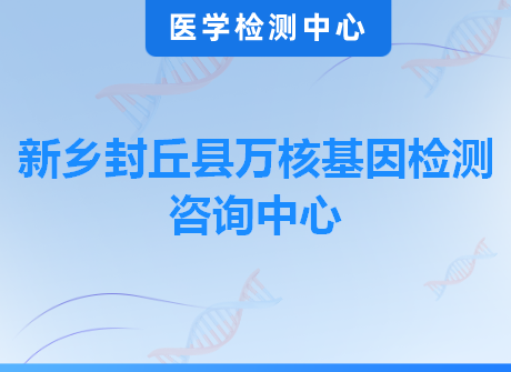 新乡封丘县万核基因检测咨询中心