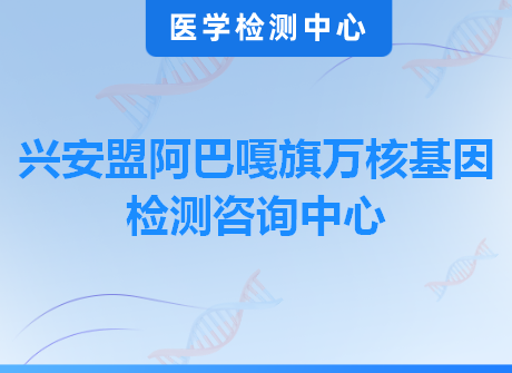 兴安盟阿巴嘎旗万核基因检测咨询中心