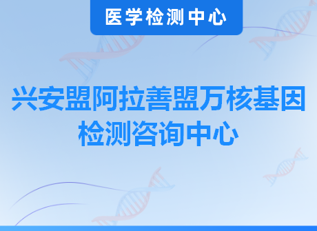 兴安盟阿拉善盟万核基因检测咨询中心