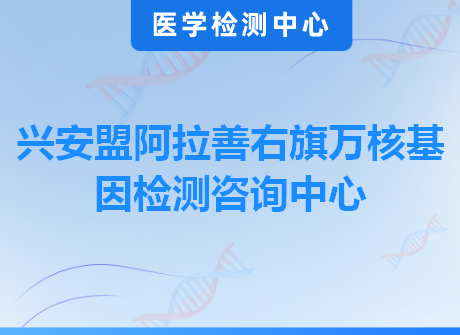 兴安盟阿拉善右旗万核基因检测咨询中心