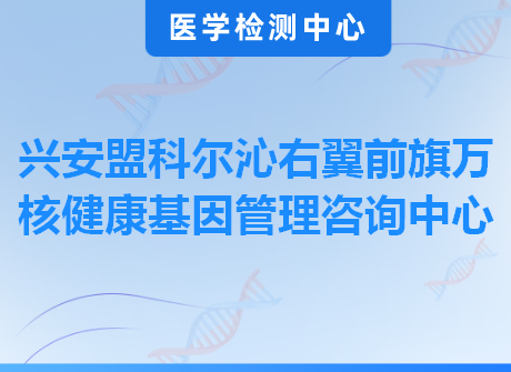 兴安盟科尔沁右翼前旗万核健康基因管理咨询中心