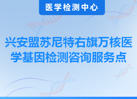 兴安盟苏尼特右旗万核医学基因检测咨询服务点