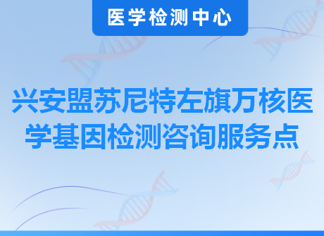 兴安盟苏尼特左旗万核医学基因检测咨询服务点