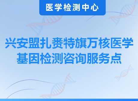 兴安盟扎赉特旗万核医学基因检测咨询服务点