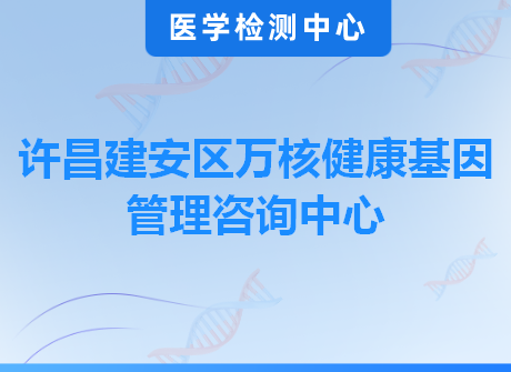 许昌建安区万核健康基因管理咨询中心