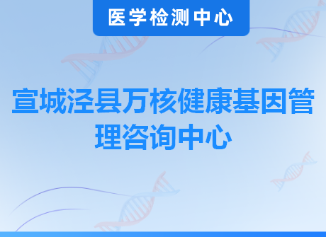 宣城泾县万核健康基因管理咨询中心