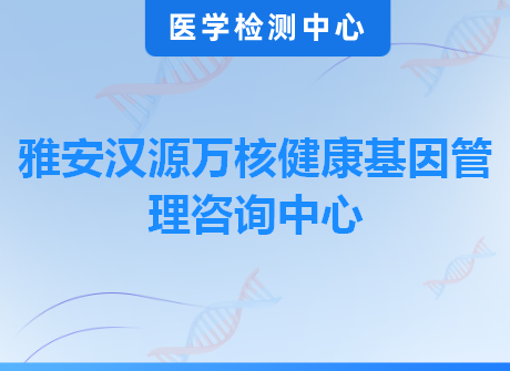 雅安汉源万核健康基因管理咨询中心