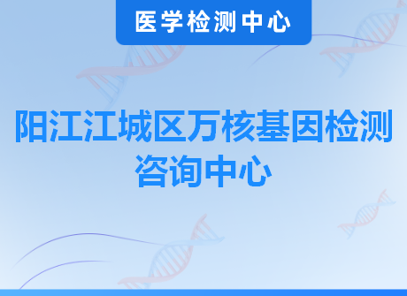 阳江江城区万核基因检测咨询中心