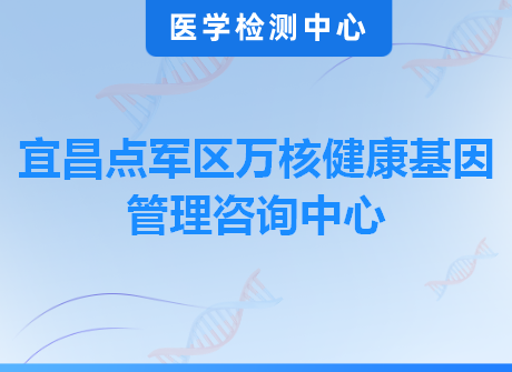 宜昌点军区万核健康基因管理咨询中心