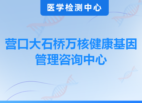 营口大石桥万核健康基因管理咨询中心