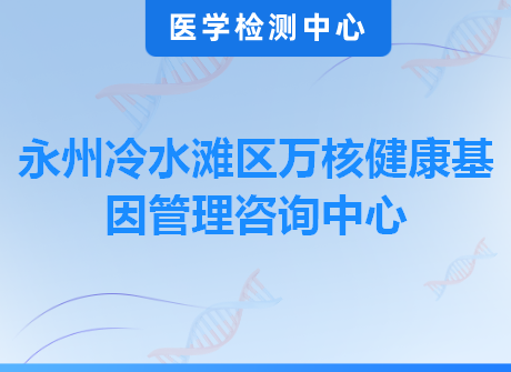 永州冷水滩区万核健康基因管理咨询中心