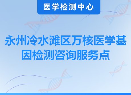 永州冷水滩区万核医学基因检测咨询服务点