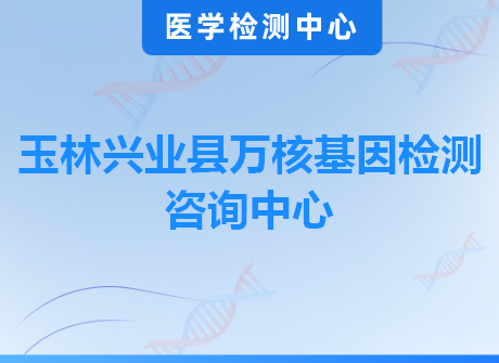 玉林兴业县万核基因检测咨询中心