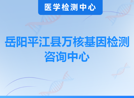 岳阳平江县万核基因检测咨询中心