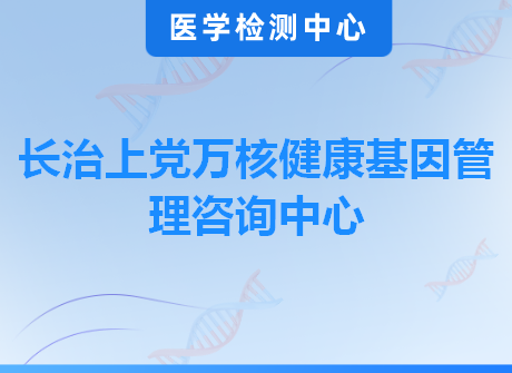 长治上党万核健康基因管理咨询中心