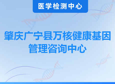 肇庆广宁县万核健康基因管理咨询中心