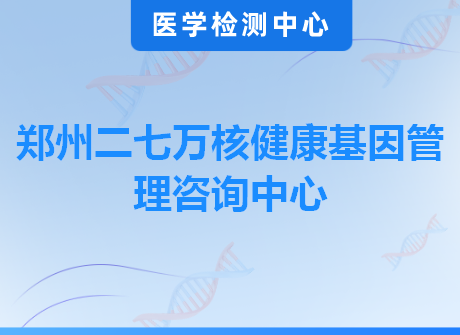 郑州二七万核健康基因管理咨询中心